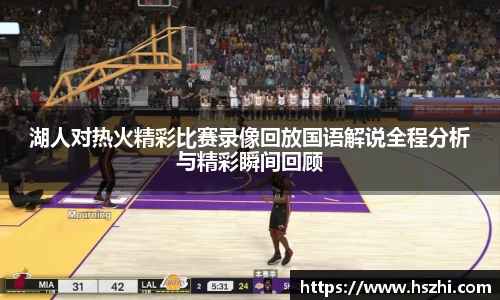 湖人对热火精彩比赛录像回放国语解说全程分析与精彩瞬间回顾