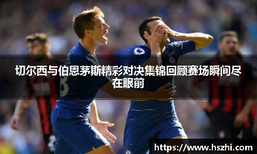 切尔西与伯恩茅斯精彩对决集锦回顾赛场瞬间尽在眼前