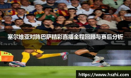 塞尔维亚对阵巴萨精彩直播全程回顾与赛后分析